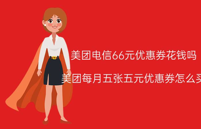 美团电信66元优惠券花钱吗 美团每月五张五元优惠券怎么买？